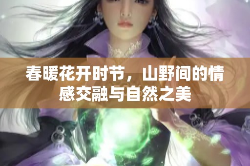 春暖花开时节，山野间的情感交融与自然之美