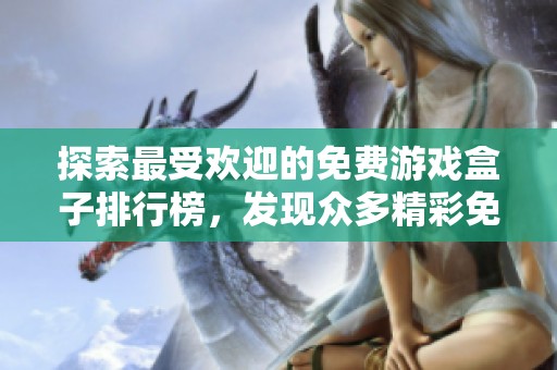 探索最受欢迎的免费游戏盒子排行榜，发现众多精彩免费游戏的绝佳平台推荐