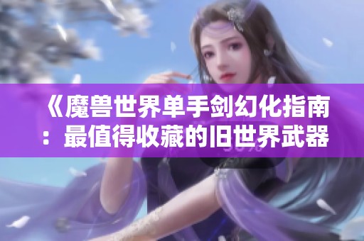 《魔兽世界单手剑幻化指南：最值得收藏的旧世界武器排名解析》