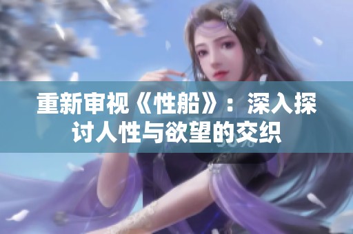 重新审视《性船》：深入探讨人性与欲望的交织