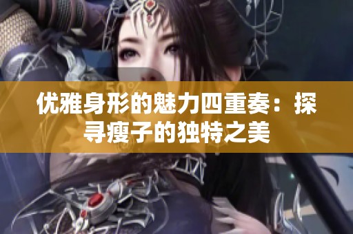 优雅身形的魅力四重奏：探寻瘦子的独特之美
