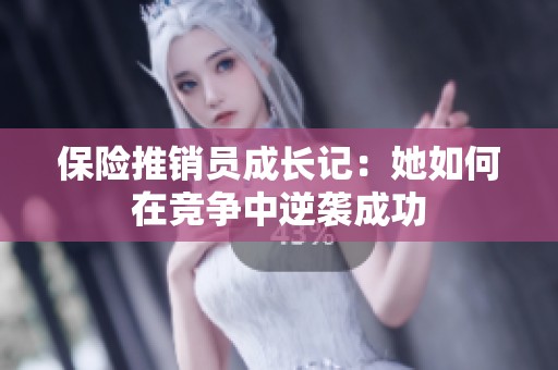 保险推销员成长记：她如何在竞争中逆袭成功