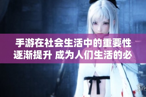 手游在社会生活中的重要性逐渐提升 成为人们生活的必需品