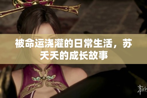 被命运浇灌的日常生活，苏夭夭的成长故事