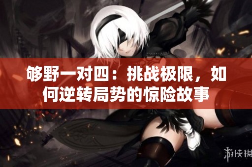 够野一对四：挑战极限，如何逆转局势的惊险故事