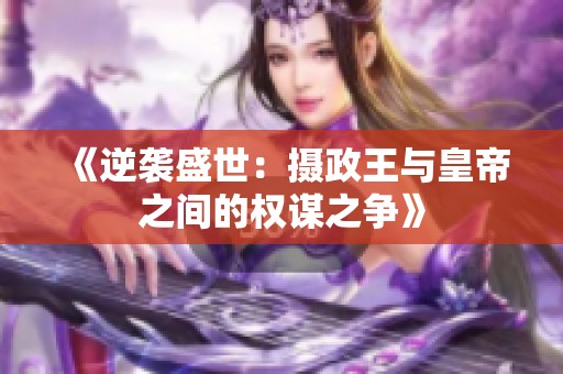 《逆袭盛世：摄政王与皇帝之间的权谋之争》