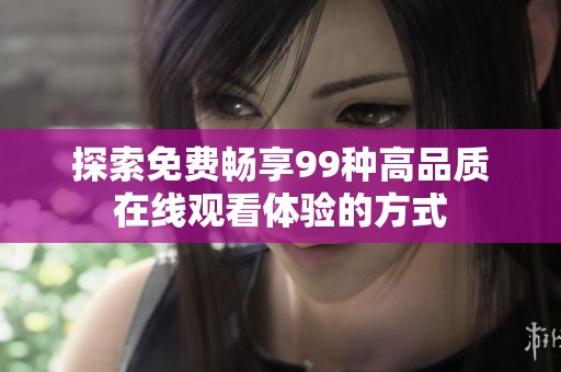 探索免费畅享99种高品质在线观看体验的方式