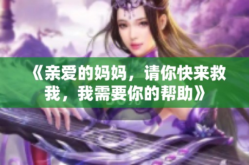 《亲爱的妈妈，请你快来救我，我需要你的帮助》