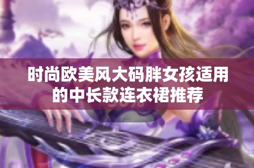 时尚欧美风大码胖女孩适用的中长款连衣裙推荐