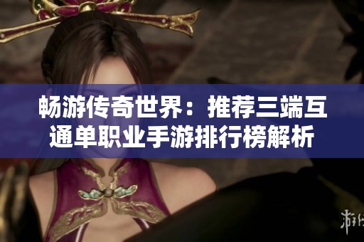 畅游传奇世界：推荐三端互通单职业手游排行榜解析