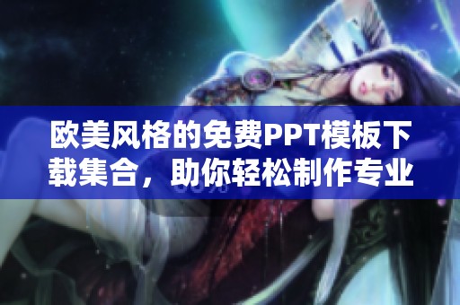 欧美风格的免费PPT模板下载集合，助你轻松制作专业演示文稿