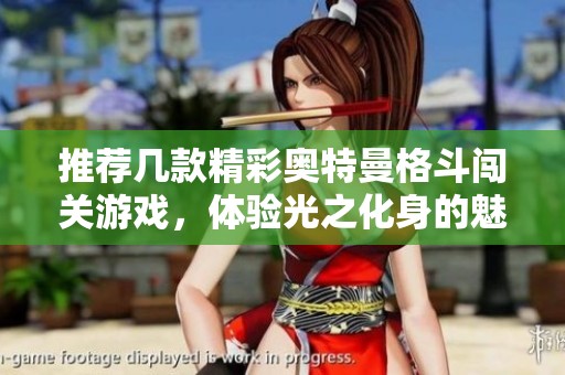 推荐几款精彩奥特曼格斗闯关游戏，体验光之化身的魅力与冒险乐趣