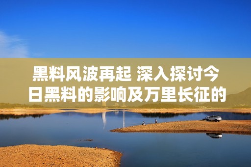 黑料风波再起 深入探讨今日黑料的影响及万里长征的启示