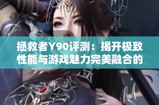 拯救者Y90评测：揭开极致性能与游戏魅力完美融合的神秘面纱