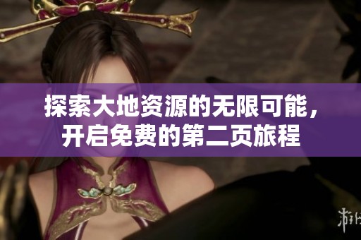 探索大地资源的无限可能，开启免费的第二页旅程