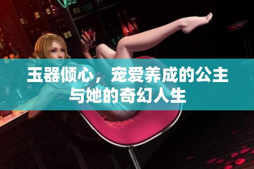 玉器倾心，宠爱养成的公主与她的奇幻人生