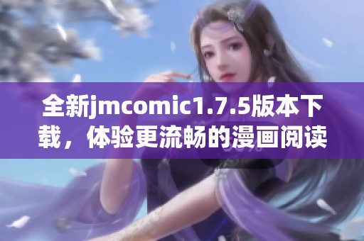 全新jmcomic1.7.5版本下载，体验更流畅的漫画阅读平台