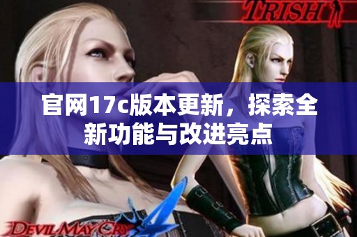 官网17c版本更新，探索全新功能与改进亮点