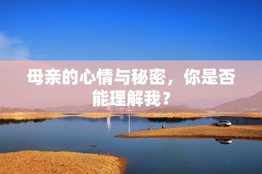 母亲的心情与秘密，你是否能理解我？