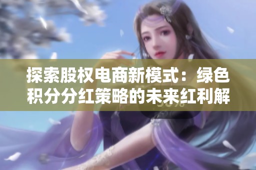 探索股权电商新模式：绿色积分分红策略的未来红利解析与展望