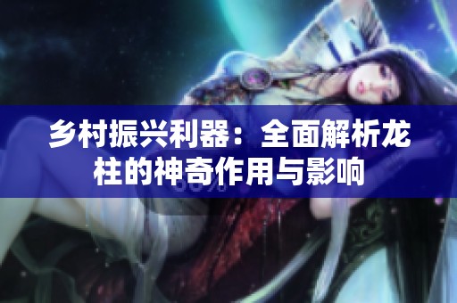 乡村振兴利器：全面解析龙柱的神奇作用与影响