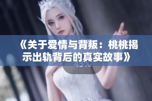 《关于爱情与背叛：桃桃揭示出轨背后的真实故事》