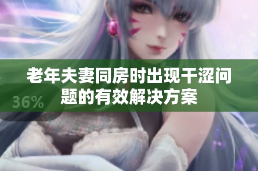 老年夫妻同房时出现干涩问题的有效解决方案