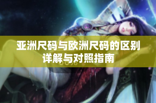 亚洲尺码与欧洲尺码的区别详解与对照指南