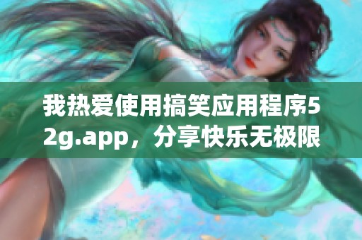 我热爱使用搞笑应用程序52g.app，分享快乐无极限