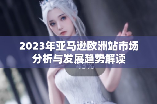 2023年亚马逊欧洲站市场分析与发展趋势解读