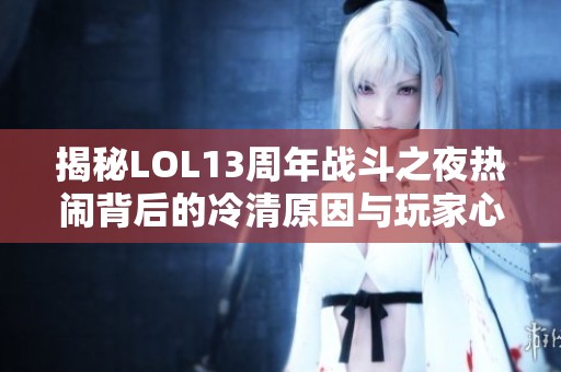 揭秘LOL13周年战斗之夜热闹背后的冷清原因与玩家心态变化
