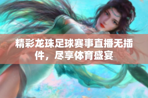 精彩龙珠足球赛事直播无插件，尽享体育盛宴