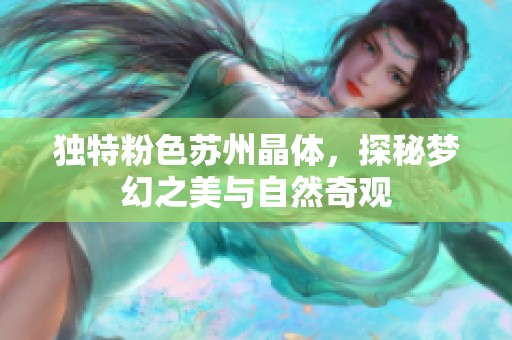 独特粉色苏州晶体，探秘梦幻之美与自然奇观