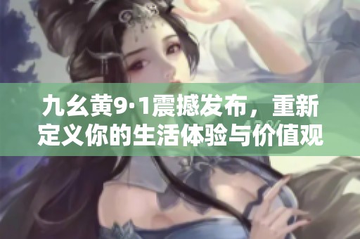 九幺黄9·1震撼发布，重新定义你的生活体验与价值观
