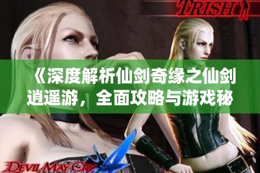 《深度解析仙剑奇缘之仙剑逍遥游，全面攻略与游戏秘籍分享》