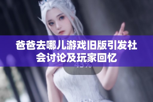 爸爸去哪儿游戏旧版引发社会讨论及玩家回忆