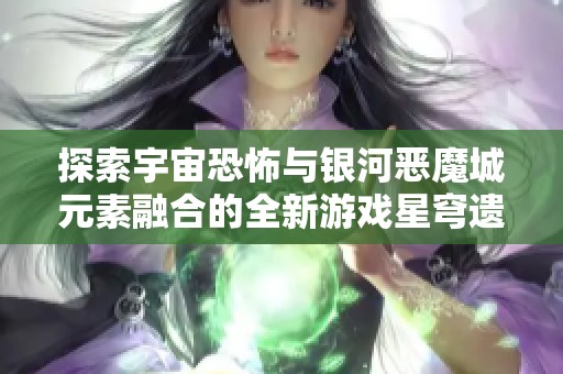 探索宇宙恐怖与银河恶魔城元素融合的全新游戏星穹遗迹精彩评测