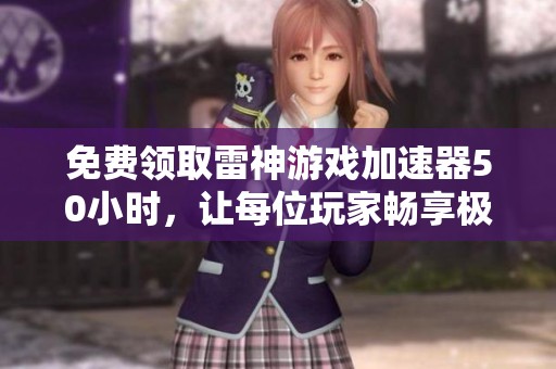 免费领取雷神游戏加速器50小时，让每位玩家畅享极致游戏体验