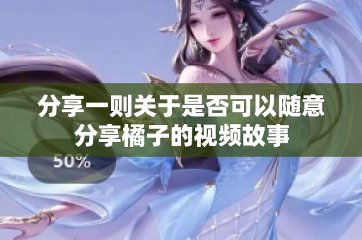 分享一则关于是否可以随意分享橘子的视频故事