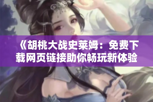 《胡桃大战史莱姆：免费下载网页链接助你畅玩新体验》