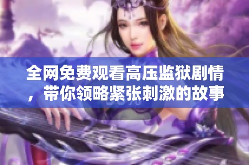 全网免费观看高压监狱剧情，带你领略紧张刺激的故事情节