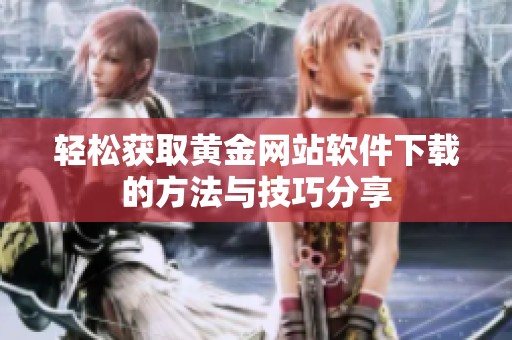 轻松获取黄金网站软件下载的方法与技巧分享