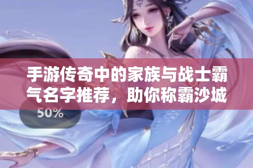 手游传奇中的家族与战士霸气名字推荐，助你称霸沙城之战