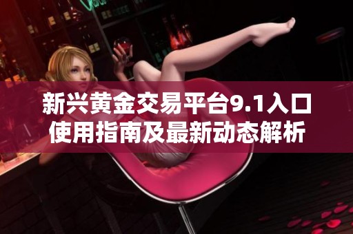 新兴黄金交易平台9.1入口使用指南及最新动态解析