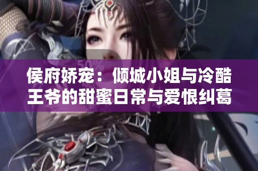 侯府娇宠：倾城小姐与冷酷王爷的甜蜜日常与爱恨纠葛