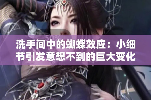 洗手间中的蝴蝶效应：小细节引发意想不到的巨大变化