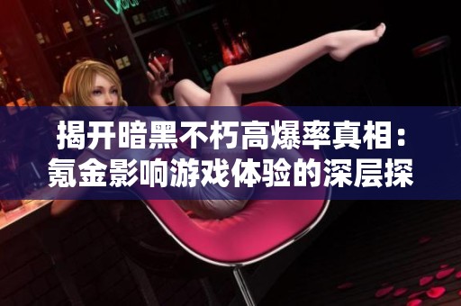 揭开暗黑不朽高爆率真相：氪金影响游戏体验的深层探讨