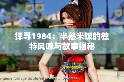 探寻1984：半熟米饭的独特风味与故事揭秘