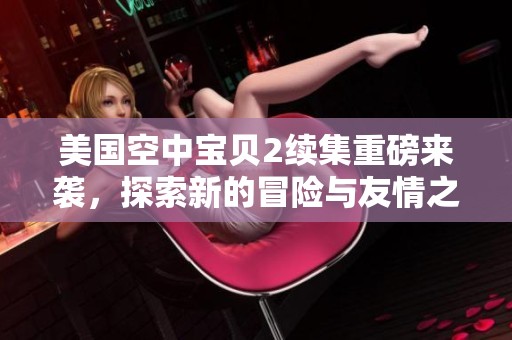 美国空中宝贝2续集重磅来袭，探索新的冒险与友情之旅