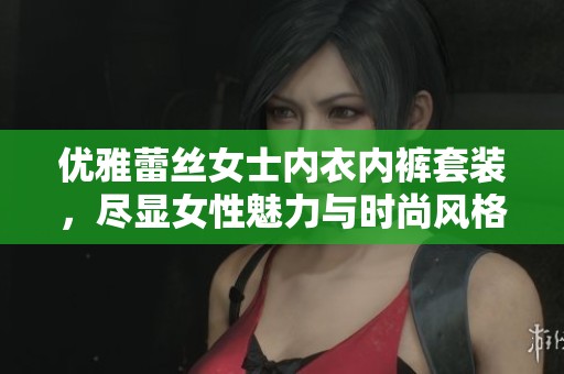 优雅蕾丝女士内衣内裤套装，尽显女性魅力与时尚风格